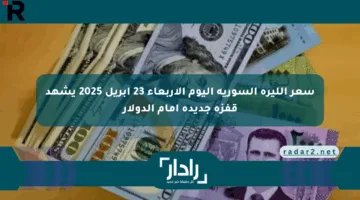 سعر الليرة السورية اليوم الأربعاء 23 أبريل 2025 يشهد قفزة جديدة أمام الدولار